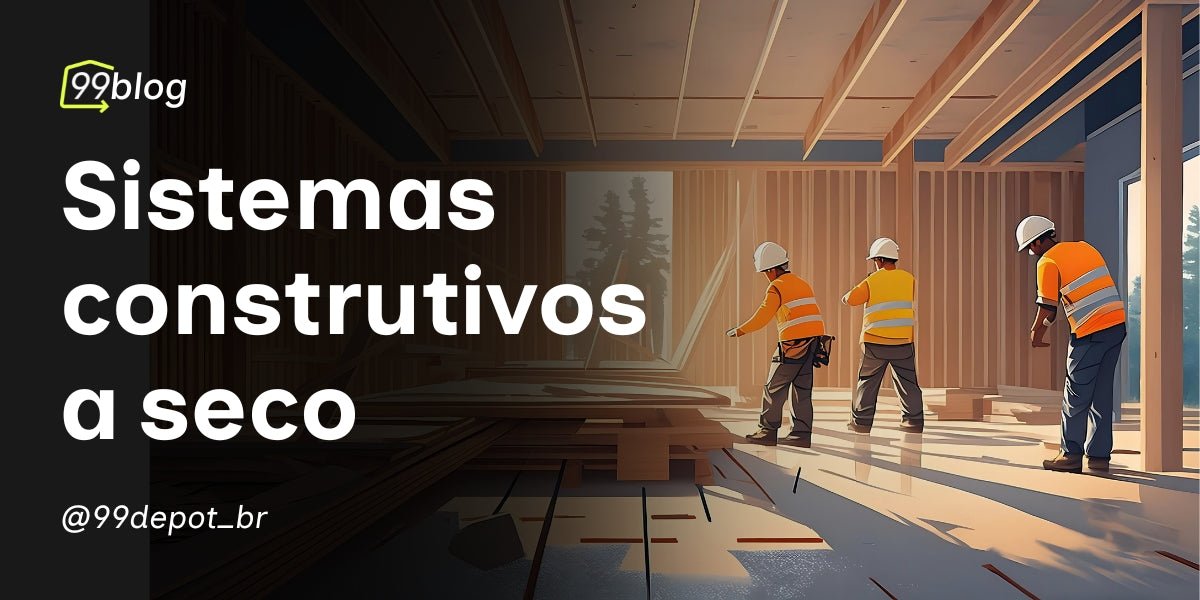 Sistemas Construtivos a Seco: Desvendando as Vantagens e Desvantagens - 99depot