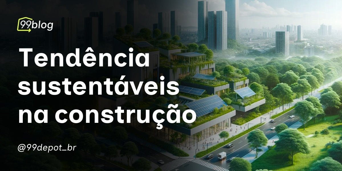 Tendências Sustentáveis que Estão Mudando a Construção - 99depot